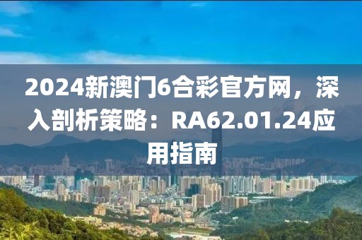 2024新澳门6合彩官方网，深入剖析策略：RA62.01.24应用指南