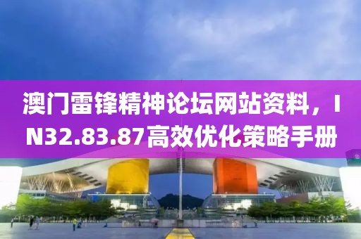 澳门雷锋精神论坛网站资料，IN32.83.87高效优化策略手册