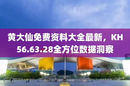 黄大仙免费资料大全最新，KH56.63.28全方位数据洞察