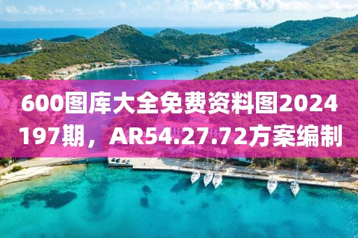 600图库大全免费资料图2024197期，AR54.27.72方案编制