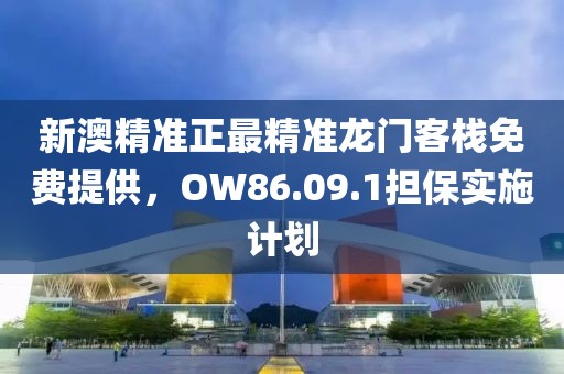 新澳精准正最精准龙门客栈免费提供，OW86.09.1担保实施计划
