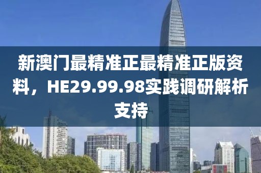 新澳门最精准正最精准正版资料，HE29.99.98实践调研解析支持