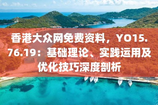 香港大众网免费资料，YO15.76.19：基础理论、实践运用及优化技巧深度剖析
