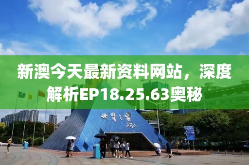 新澳今天最新资料网站，深度解析EP18.25.63奥秘