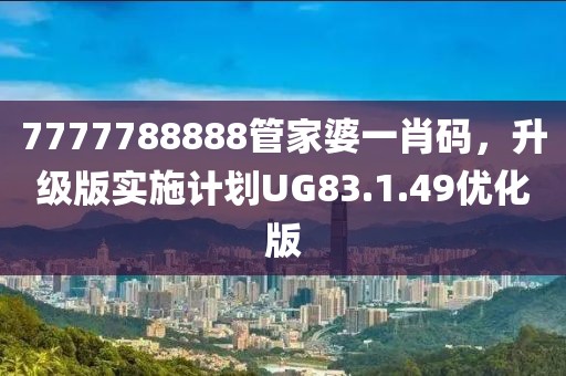 7777788888管家婆一肖码，升级版实施计划UG83.1.49优化版