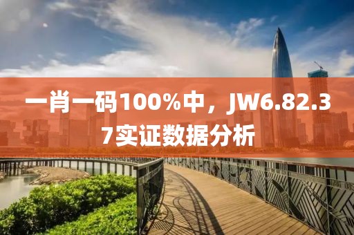一肖一码100%中，JW6.82.37实证数据分析