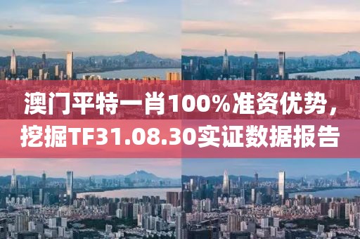 澳门平特一肖100%准资优势，挖掘TF31.08.30实证数据报告