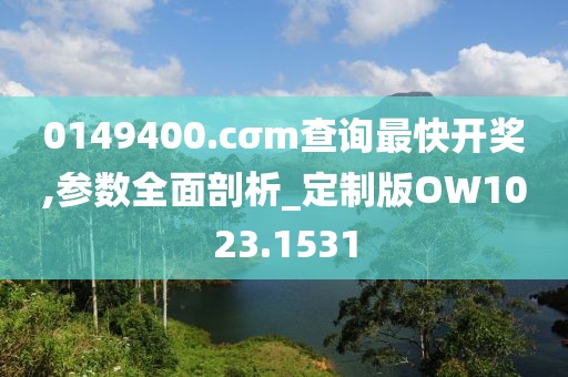 0149400.cσm查询最快开奖,参数全面剖析_定制版OW1023.1531