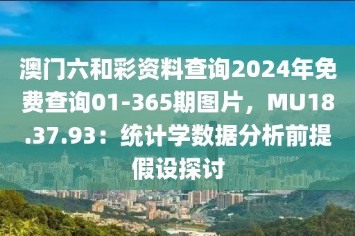 澳门六和彩资料查询2024年免费查询01-365期图片，MU18.37.93：统计学数据分析前提假设探讨