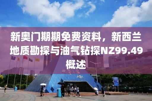 新奥门期期免费资料，新西兰地质勘探与油气钻探NZ99.49概述