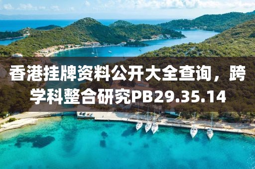 香港挂牌资料公开大全查询，跨学科整合研究PB29.35.14