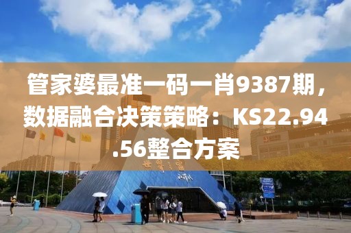 管家婆最准一码一肖9387期，数据融合决策策略：KS22.94.56整合方案