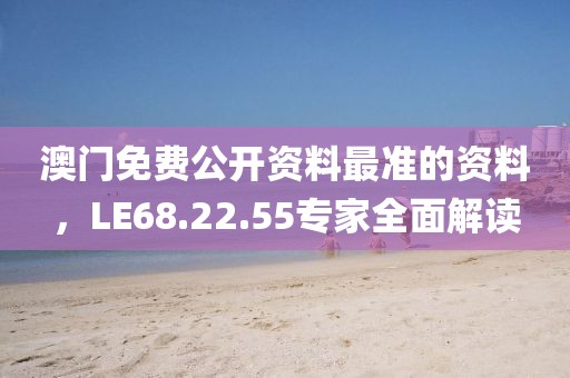 澳门免费公开资料最准的资料，LE68.22.55专家全面解读