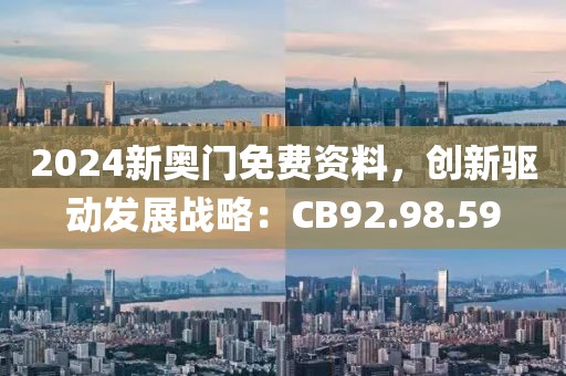 2024新奥门免费资料，创新驱动发展战略：CB92.98.59