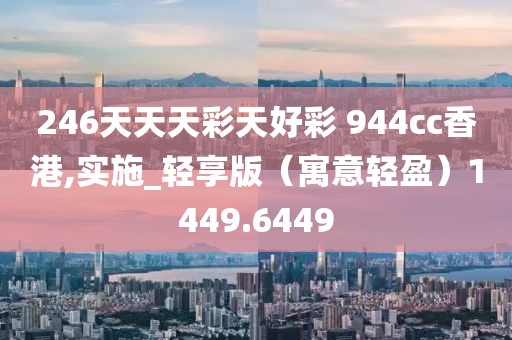 246天天天彩天好彩 944cc香港,实施_轻享版（寓意轻盈）1449.6449