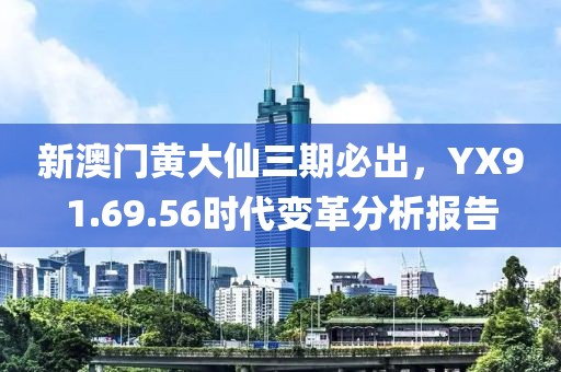 新澳门黄大仙三期必出，YX91.69.56时代变革分析报告