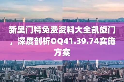 新奥门特免费资料大全凯旋门，深度剖析OQ41.39.74实施方案