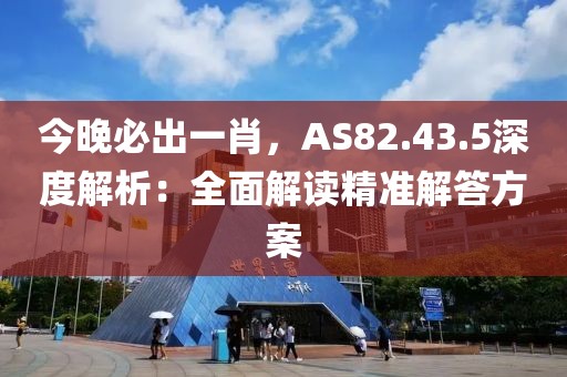 今晚必出一肖，AS82.43.5深度解析：全面解读精准解答方案