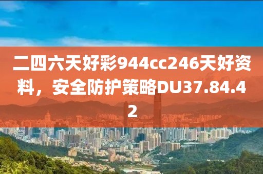 二四六天好彩944cc246天好资料，安全防护策略DU37.84.42