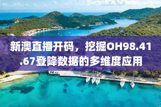 新澳直播开码，挖掘OH98.41.67登降数据的多维度应用