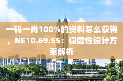 一码一肖100%的资料怎么获得，NE10.69.55：稳健性设计方案解析
