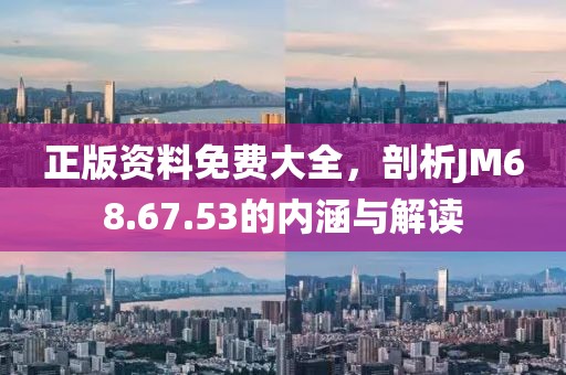 正版资料免费大全，剖析JM68.67.53的内涵与解读