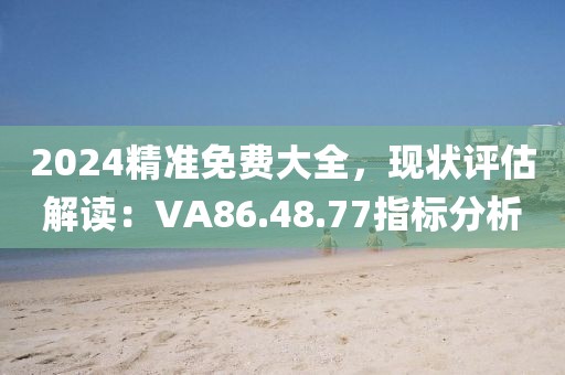2024精准免费大全，现状评估解读：VA86.48.77指标分析