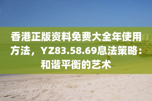 香港正版资料免费大全年使用方法，YZ83.58.69息法策略：和谐平衡的艺术