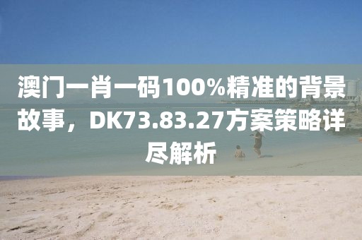 澳门一肖一码100%精准的背景故事，DK73.83.27方案策略详尽解析