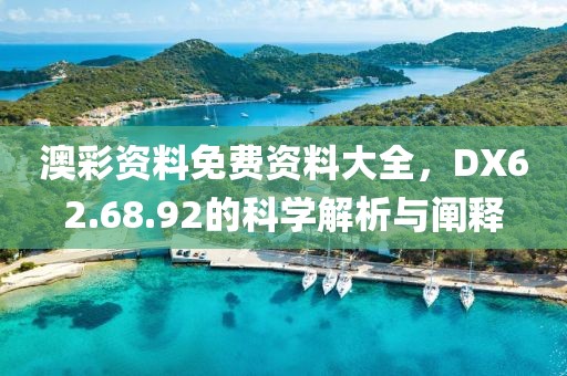 澳彩资料免费资料大全，DX62.68.92的科学解析与阐释