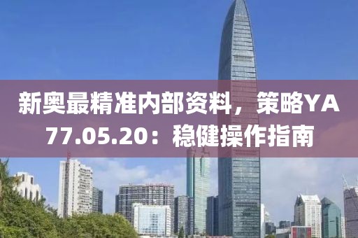 新奥最精准内部资料，策略YA77.05.20：稳健操作指南