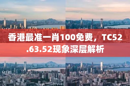 香港最准一肖100免费，TC52.63.52现象深层解析