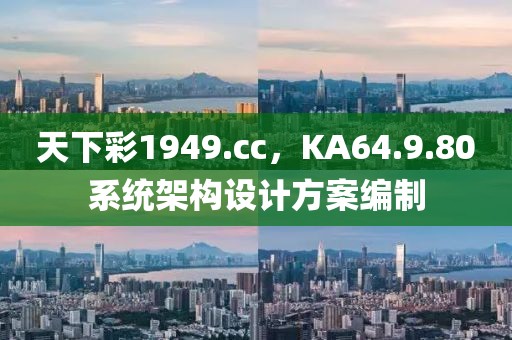 天下彩1949.cc，KA64.9.80系统架构设计方案编制