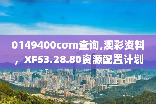 0149400cσm查询,澳彩资料，XF53.28.80资源配置计划