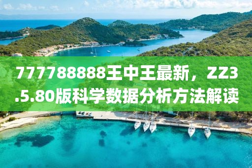 777788888王中王最新，ZZ3.5.80版科学数据分析方法解读