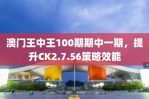 澳门王中王100期期中一期，提升CK2.7.56策略效能