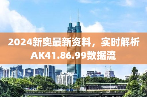 2024新奥最新资料，实时解析AK41.86.99数据流