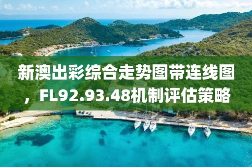 新澳出彩综合走势图带连线图，FL92.93.48机制评估策略