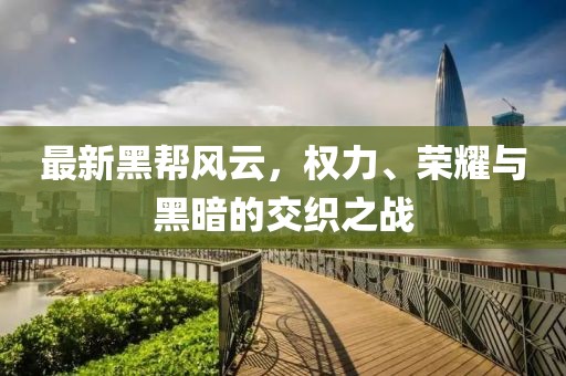 最新黑帮风云，权力、荣耀与黑暗的交织之战