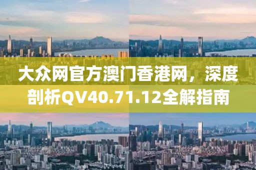 大众网官方澳门香港网，深度剖析QV40.71.12全解指南