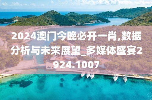 2024澳门今晚必开一肖,数据分析与未来展望_多媒体盛宴2924.1007