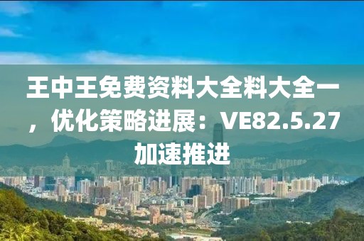 王中王免费资料大全料大全一，优化策略进展：VE82.5.27加速推进