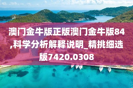 澳门金牛版正版澳门金牛版84,科学分析解释说明_精挑细选版7420.0308