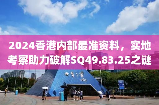 2024香港内部最准资料，实地考察助力破解SQ49.83.25之谜