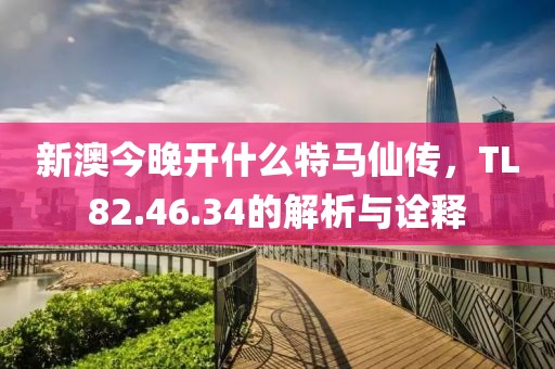 新澳今晚开什么特马仙传，TL82.46.34的解析与诠释