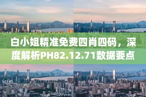 白小姐精准免费四肖四码，深度解析PH82.12.71数据要点