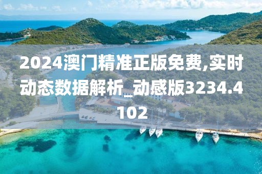 2024澳门精准正版免费,实时动态数据解析_动感版3234.4102