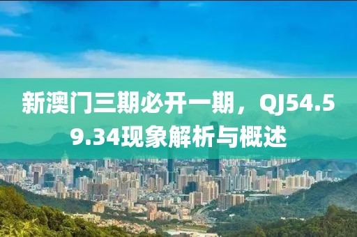 新澳门三期必开一期，QJ54.59.34现象解析与概述
