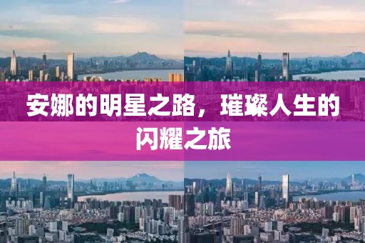 安娜的明星之路，璀璨人生的闪耀之旅