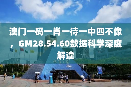 澳门一码一肖一待一中四不像，GM28.54.60数据科学深度解读